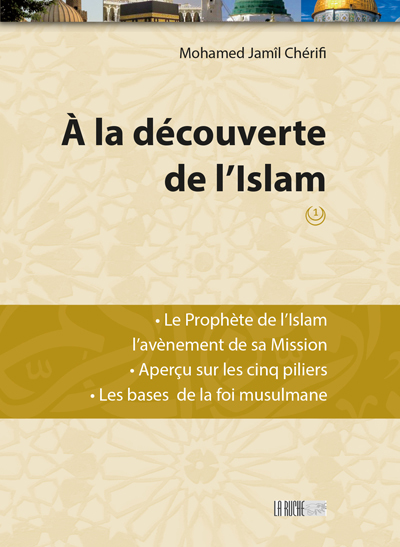 A la découverte de l'islam. Vol. 1. Le Prophète de l'islam, l'avènement de sa mission, aperçu sur les cinq piliers, les bases de la foi musulmane