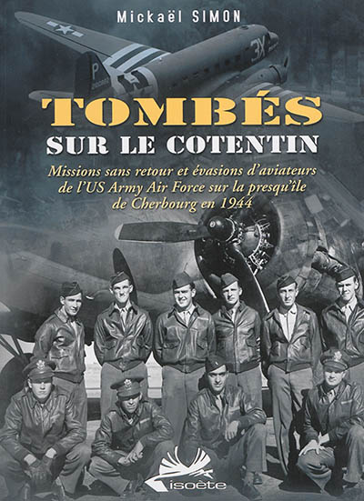 Tombés sur le Cotentin : missions sans retour et évasions d'aviateurs de l'US Army Air Force sur la presqu'île de Cherbourg en 1944