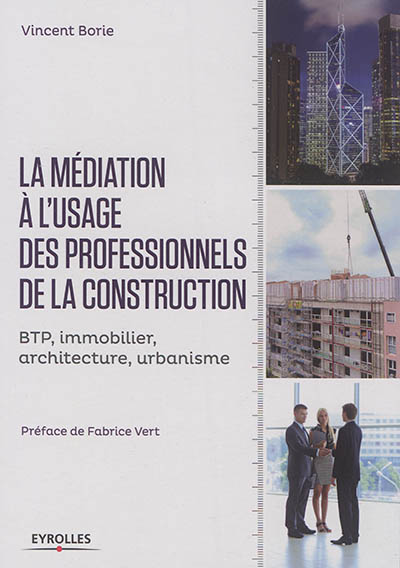 La médiation à l'usage des professionnels de la construction : BTP, immobilier, architecture, urbanisme