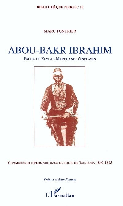 Abou-Bakr Ibrahim : pacha de Zeyla, marchands d'esclaves : commerce et diplomatie dans le golfe de Tadjoura, 1840-1885
