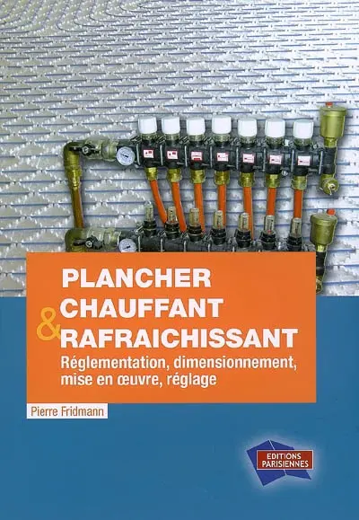 Plancher chauffant & rafraîchissant : réglementation, dimensionnement, mise en oeuvre, réglage