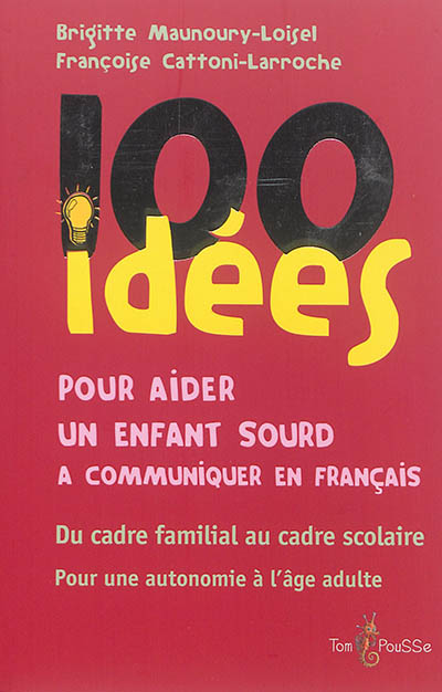 100 idées pour aider un enfant sourd à communiquer en français : du cadre familial au cadre scolaire : pour une autonomie à l'âge adulte