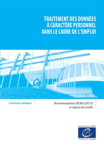 Traitement des données à caractère personnel dans le cadre de l'emploi : recommandation CM-Rec(2015)5 adoptée par le Comité des ministres du Conseil de l'Europe le 1er avril 2015 et exposé des motifs