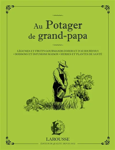 Au potager de grand-papa : légumes et fruits gourmands d'hier et d'aujourd'hui, boissons et infusions maison, herbes et plantes de santé