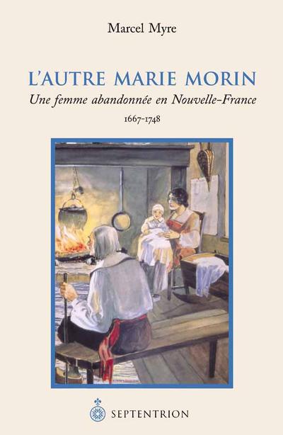 L'autre Marie Morin : une femme abandonnée en Nouvelle-France, 1667-1748