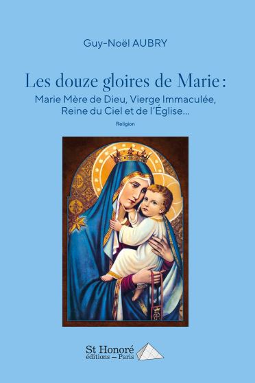 Les douze gloires de Marie : Marie mère de Dieu, Vierge immaculée, reine du ciel et de l'Eglise... : religion