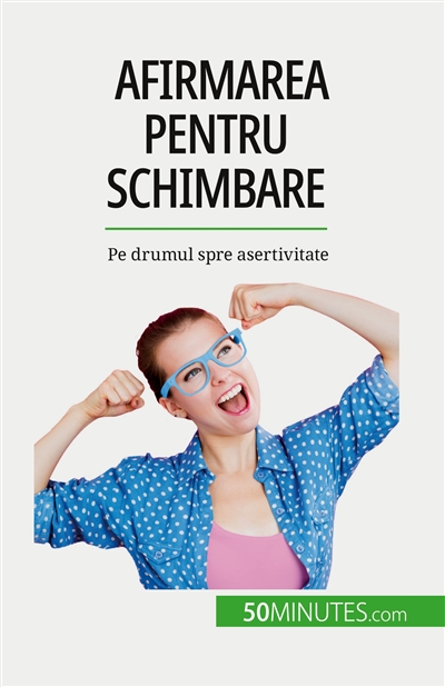 Afirmarea pentru schimbare : Pe drumul spre asertivitate