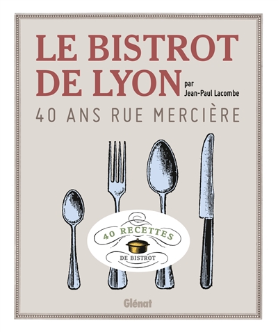 Le bistrot de Lyon, 40 ans rue Mercière : 40 recettes de bistrot