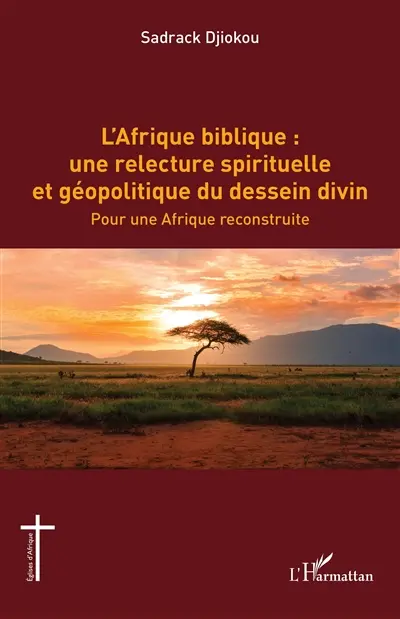 L'Afrique biblique : une relecture spirituelle et géopolitique du dessein divin : pour une Afrique reconstruite