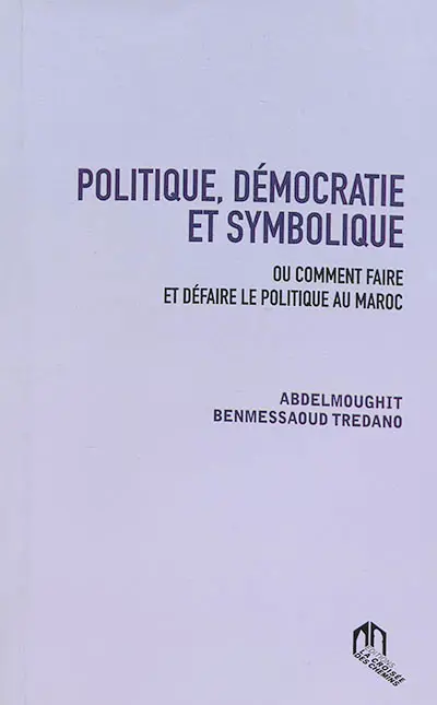 Politique, démocratie et symbolique ou Comment faire et défaire le politique au Maroc