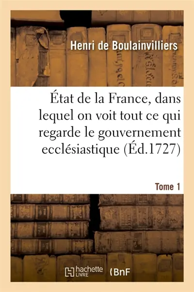 Etat de la France, dans lequel on voit tout ce qui regarde le gouvernement ecclésiastique Tome 1 : le militaire, la justice, les finances, le commerce, les manufactures, le nombre des habitans