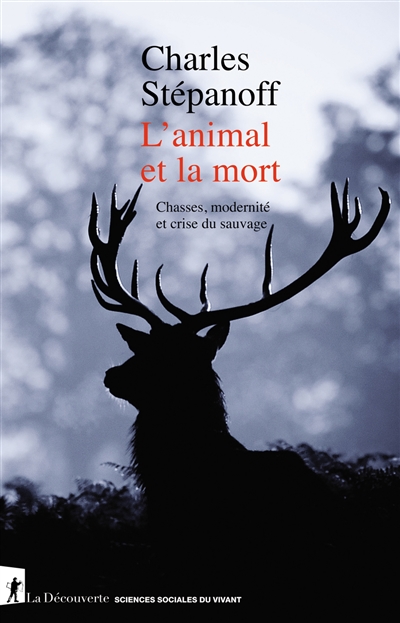 L'animal et la mort : chasses, modernité et crise du sauvage - Charles Stépanoff
