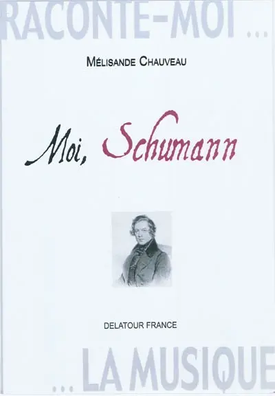 Raconte-moi la musique. Moi, Schumann : journal imaginaire
