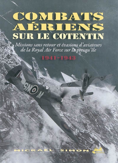 Combats aériens sur le Cotentin : missions sans retour et évasions d'aviateurs de la Royal Air Force sur la presqu'île : 1941-1943