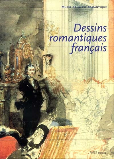 Dessins romantiques français, provenant de collections privées parisiennes : Musée de la vie romantique, 3 mai 2001-15 juill. 2001