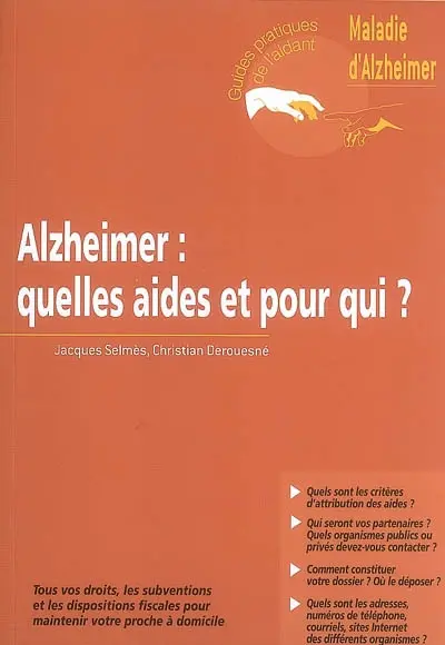 Alzheimer : quelles aides et pour qui ? : tous vos droits, les subventions et les dipositions fiscales pour maintenir votre proche à domicile