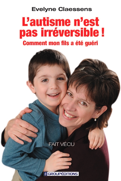 L'autisme n'est pas irréversible ! : Comment mon fils a été guéri