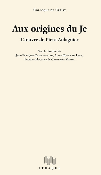 Aux origines du je : l'oeuvre de Piera Aulagnier : actes du colloque de Cerisy tenu à Cerisy-la-Salle du 15 juillet au 22 juillet 2021