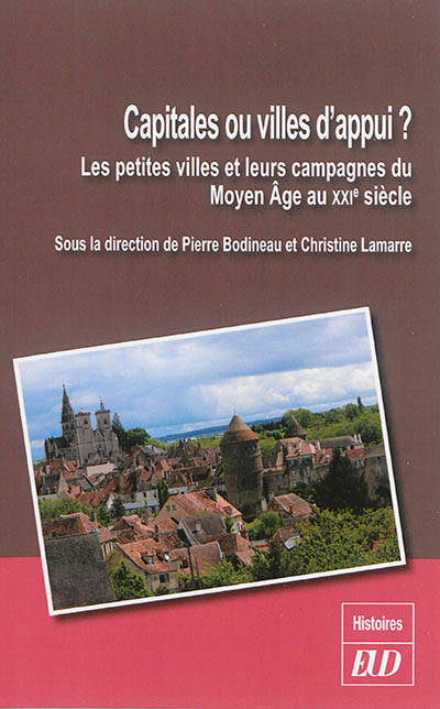 Capitales ou villes d'appui : les petites villes et leurs campagnes du Moyen Age au XXIe siècle