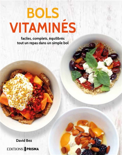 Bols vitaminés : faciles, complets, équilibrés : tout un repas dans un simple bol
