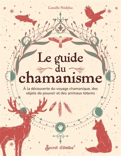 Le guide du chamanisme : à la découverte du voyage chamanique, des objets de pouvoir et des animaux totems Le guide du chamanisme : à la découverte du voyage chamanique, des objets de pouvoir et des animaux totems