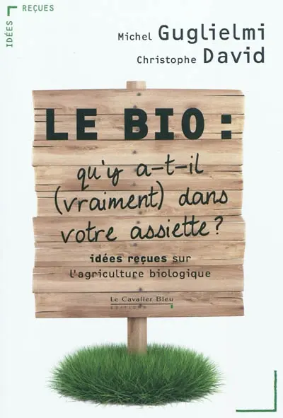 Le bio : qu’y a-t-il, vraiment, dans votre assiette ? : idées reçues sur l’agriculture biologique