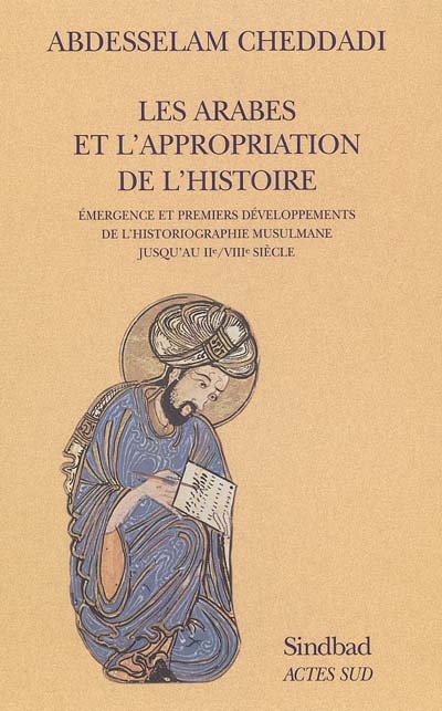 Les Arabes et l'appropriation de l'histoire : émergence et premiers développements de l'historiographie musulmane jusqu'au IIe (VIIIe) siècle
