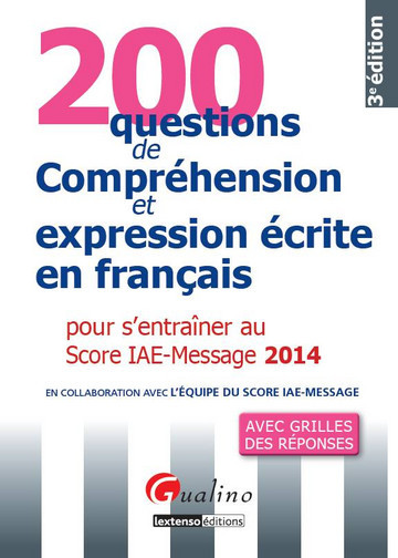 200 questions de compréhension et expression écrite en français pour s'entraîner au Score IAE-Message 2014 : avec grilles des réponses