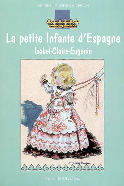 La petite infante d'Espagne : Isabel-Claire-Eugénie : roman historique