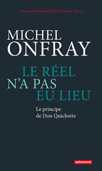 Une contre-histoire de la littérature. Vol. 1. Le réel n'a pas eu lieu : le principe de Don Quichotte