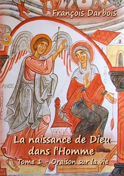 La naissance de Dieu dans l'homme I : Tome I : Oraison sur la vie