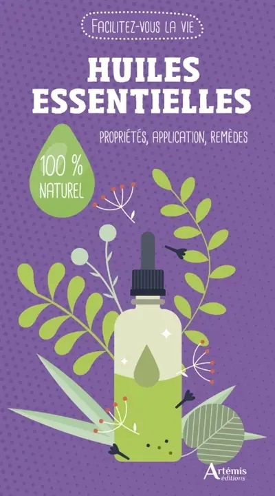 Huiles essentielles : propriétés, application, remèdes : 100 % naturel