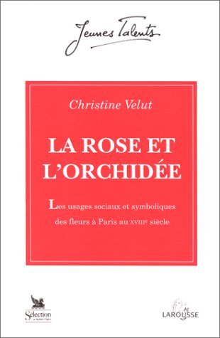 La Rose et l'orchidée : les usages sociaux et symboliques des fleurs à Paris au XVIIIe siècle