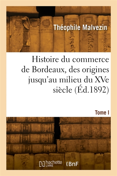 Histoire du commerce de Bordeaux depuis les origines jusqu'à nos jours. Tome I