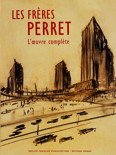 Les frères Perret, l'oeuvre complète : les archives d'Auguste Perret (1874-1954) et Gustave Perret (1876-1952) architectes-entrepreneurs