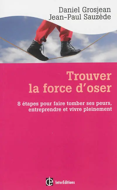Trouver la force d'oser : 8 étapes pour faire tomber ses peurs, entreprendre et vivre pleinement