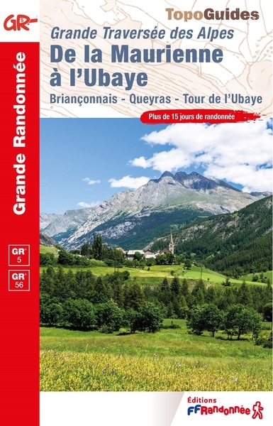 Grande traversée des Alpes, de la Maurienne à l'Ubaye : Briançonnais, Queyras, tour de l'Ubaye, GR 5, GR 56 : plus de 15 jours de randonnée