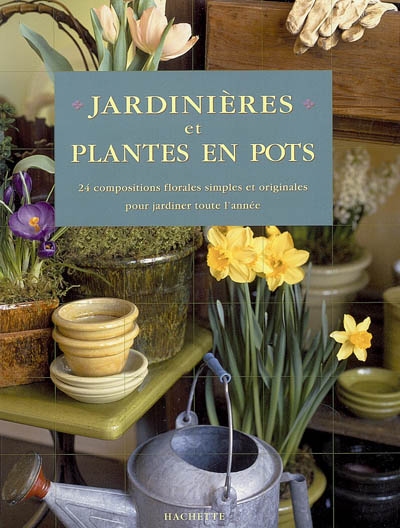 Jardinières et plantes en pot : 24 compositions florales simples et originales pour jardiner toute l'année