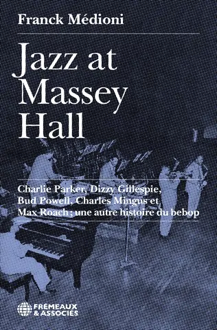 Jazz at Massey Hall : Charlie Parker, Dizzy Gillespie, Bud Powell, Charles Mingus et Max Roach : une autre histoire du bebop Jazz at Massey Hall : Charlie Parker, Dizzy Gillespie, Bud Powell, Charles Mingus et Max Roach : une autre histoire du bebop