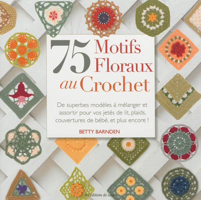75 motifs floraux au crochet : de superbes modèles à mélanger et à assortir pour vos jetés de lit, plaids, couvertures de bébé, et plus encore !