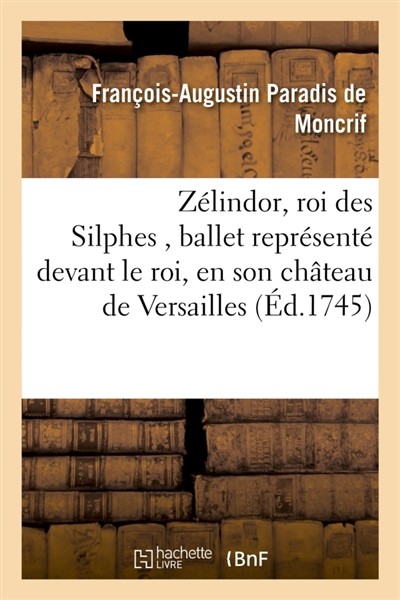 Zélindor, roi des Silphes , ballet représenté devant le roi, en son château de Versailles : les 17, 24 mars, et 22 décembre 1745