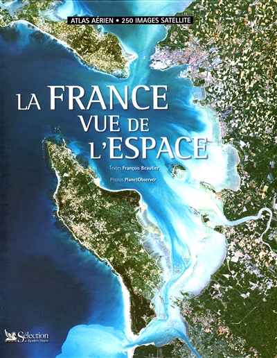La France vue de l'espace : Atlas aérien : 250 images satellites