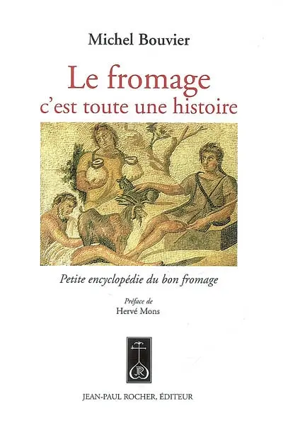 Le fromage, c'est toute une histoire : petite encyclopédie du bon fromage