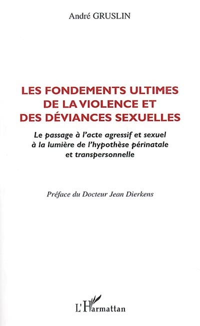 Les fondements ultimes de la violence et des déviances sexuelles : le passage à l'acte agressif et sexuel à la lumière de l'hypothèse périnatale et transpersonnelle
