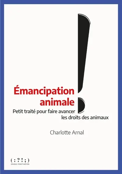 Emancipation animale ! : petit traité pour faire avancer les droits des animaux