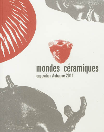 Mondes céramiques : exposition, Aubagne, Chapelle des Pénitents Noirs-Centre d'art, 29 juin au 18 septembre 2011