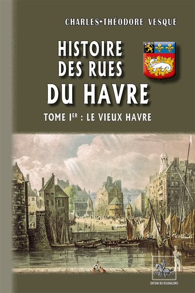 Histoire des rues du Havre. Vol. 1. Le vieux Havre