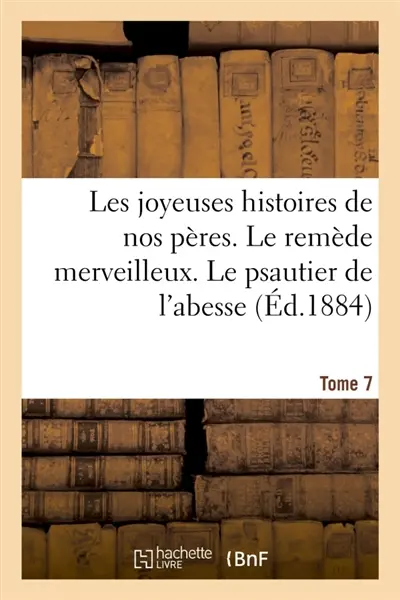 Les joyeuses histoires de nos peres. Tome 7 : Le remède merveilleux. Le psautier de l'abesse. De celui qui acheva l'oreille de l'enfant