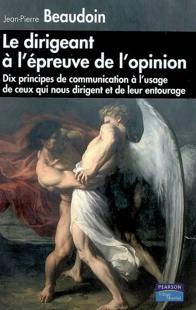 Le dirigeant à l'épreuve de l'opinion : dix principes de communication à l'usage de ceux qui nous dirigent et de leur entourage
