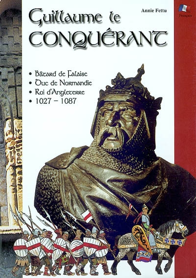 Guillaume le Conquérant : bâtard de Falaise, duc de Normandie, roi d'Angleterre, 1027-1087